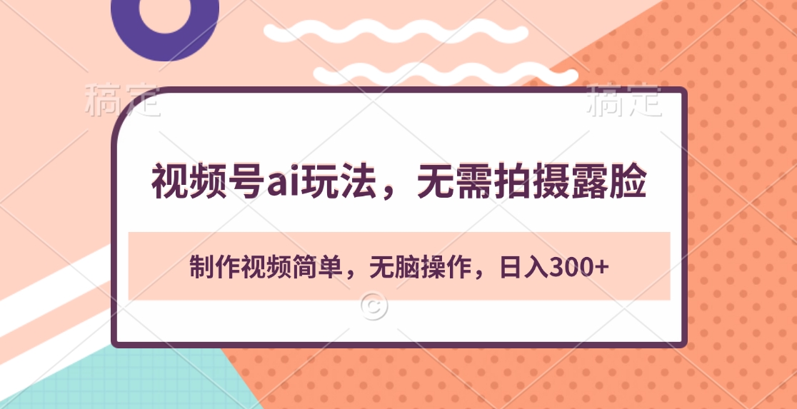 视频号ai玩法，无需拍摄露脸，制作视频简单，无脑操作，日入300+|琦哥资源