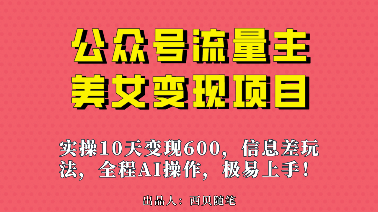 公众号流量主美女变现项目，实操10天变现600+，一个小副业利用AI无脑搬|琦哥资源