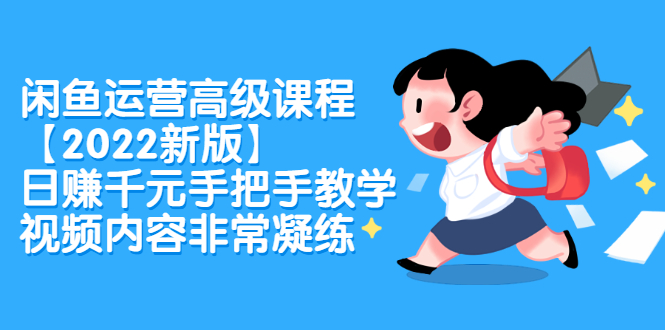 闲鱼运营高级课程【2022新版】，日赚千元手把手教学，视频内容非常凝练|琦哥资源