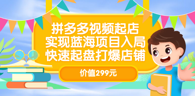 拼多多视频起店，实现蓝海项目入局，快速起盘打爆店铺（价值299元）|琦哥资源