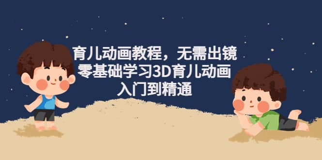 育儿动画教程，无需出镜，零基础学习3D育儿动画，入门到精通|琦哥资源