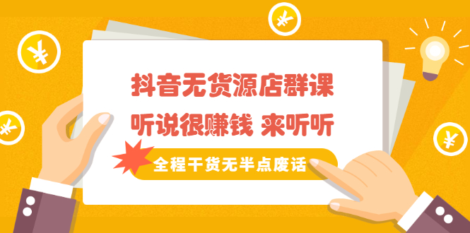 《抖音无货源店群课》听说很赚钱 来听听，全程干货无半点废话|琦哥资源