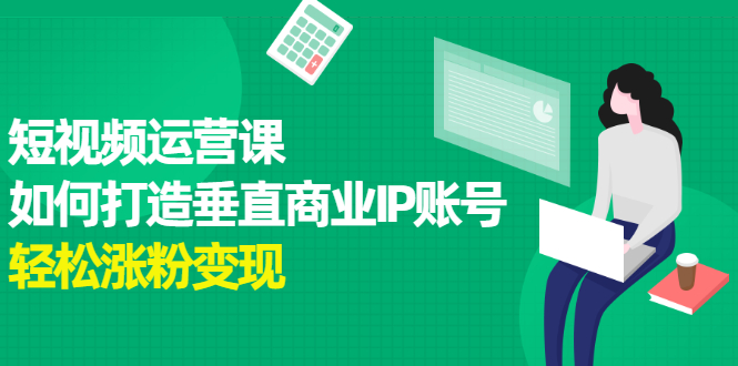 短视频运营课，如何打造垂直商业IP账号|琦哥资源