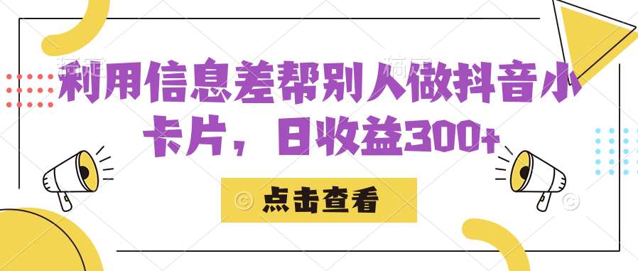 利用信息查帮别人做抖音小卡片，日收益300+|琦哥资源