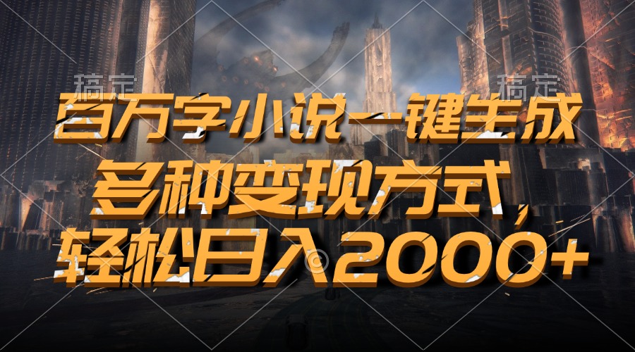 百万字小说一键生成，轻松日入2000+，多种变现方式|琦哥资源