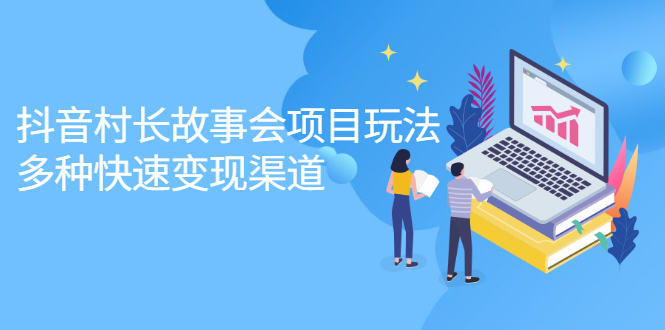 抖音村长故事会项目玩法，多种快速变现渠道【视频课程】|琦哥资源