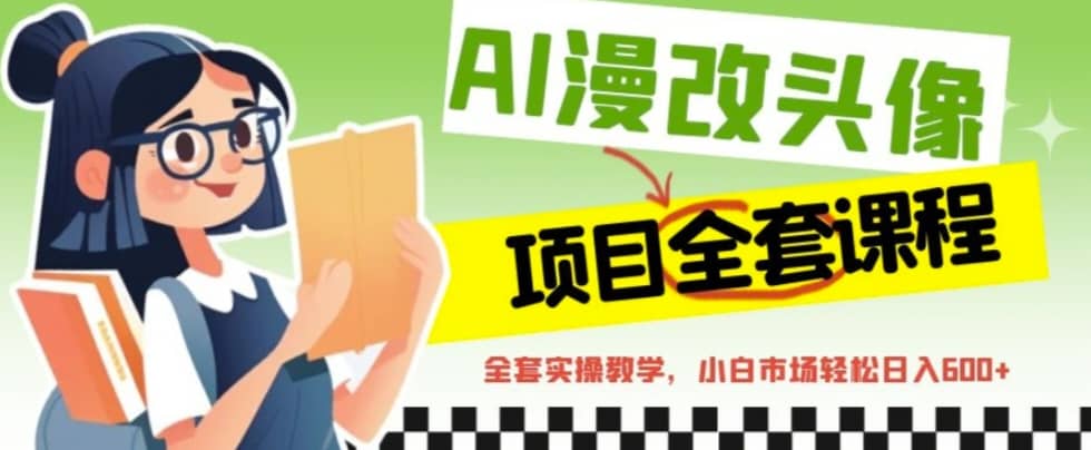 AI漫改头像全套课程，实操变现，小白轻轻松松日入600+|琦哥资源