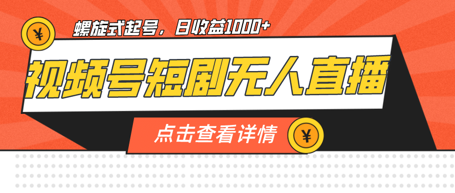 视频号短剧无人直播，螺旋起号，单号日收益1000+|琦哥资源