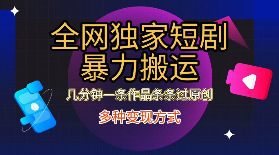 全网独家短剧暴力搬运，只需要几分钟一条作品条条过原创，多种变现方式|琦哥资源