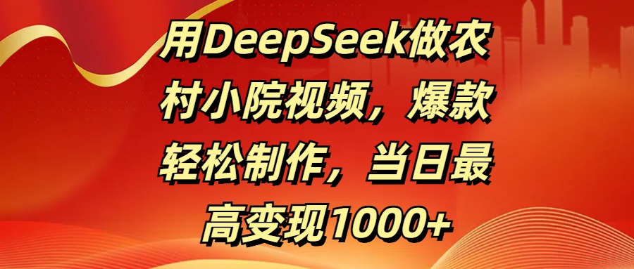用DeepSeek做农村小院视频，爆款轻松制作，当日最高变现1000+|琦哥资源
