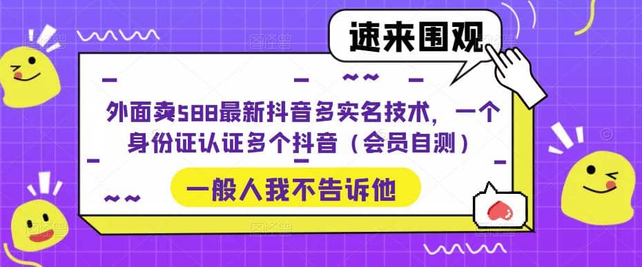 外面卖588最新抖音多实名技术，一个身份证认证多个抖音（会员自测）|琦哥资源