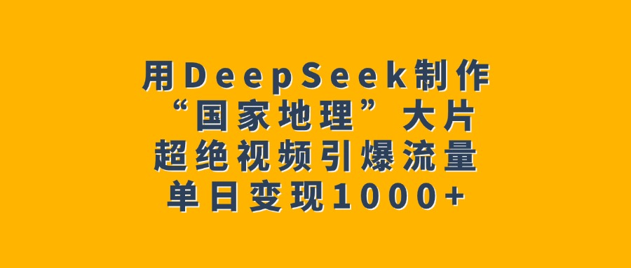 用DeepSeek制作“国家地理”大片，超绝视频引爆流量，单日变现1000+|琦哥资源
