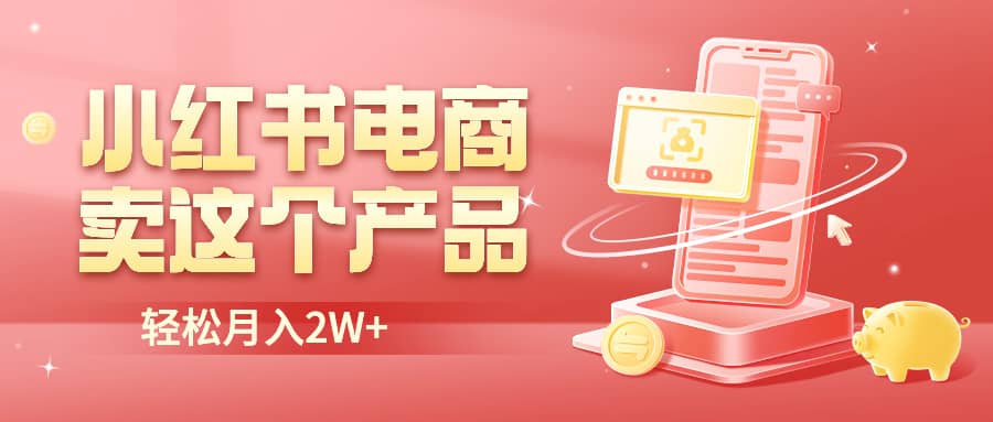 小红书无货源电商0门槛开店，卖这个品轻松实现月入2W|琦哥资源