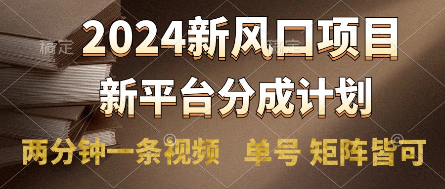 2024风口项目，新平台分成计划，两分钟一条视频，单号轻松上手月入9000+|琦哥资源