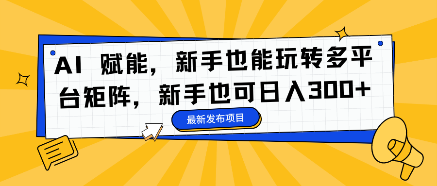 AI 赋能，新手也能玩转多平台矩阵，新手也可日入300+|琦哥资源