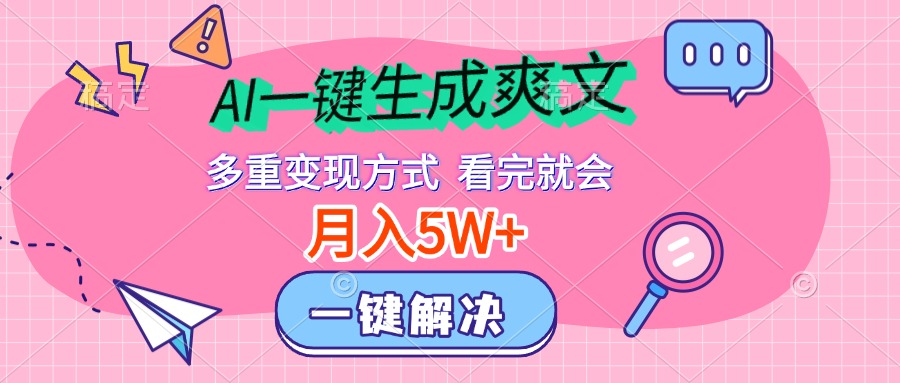 AI一键生成爽文，月入5w+，多种变现方式，看完就会|琦哥资源