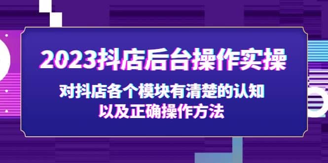 2023抖店后台操作实操，对抖店各个模块有清楚的认知以及正确操作方法|琦哥资源
