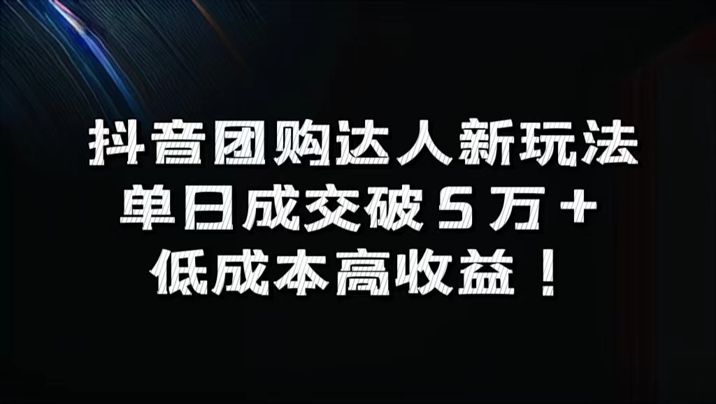 抖音团购达人新玩法，单日成交破5万+，低成本高收益！|琦哥资源