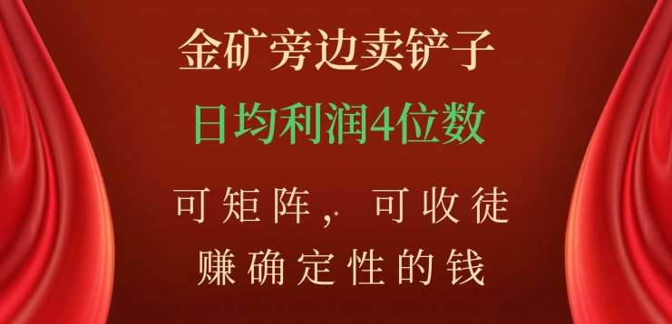 金矿旁边卖铲子，赚确定性的钱，可矩阵，可收徒，日均利润4位数不是梦|琦哥资源