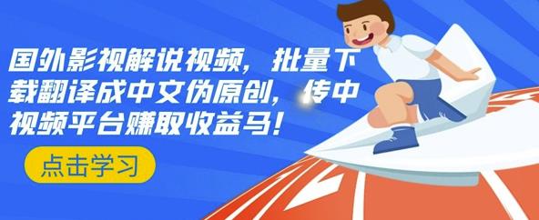 国外影视解说视频，批量下载翻译成中文伪原创，传中视频平台赚取收益|琦哥资源