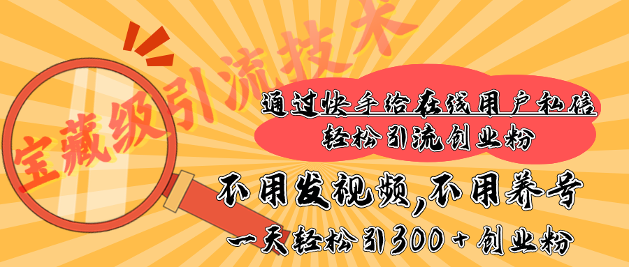 快手宝藏级引流技术，不用发视频，不用养号，纯纯搬砖操作，在线私信轻松引流创业粉，一天能引300 + 创业粉|琦哥资源