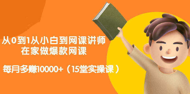 从0到1从小白到网课讲师：在家做爆款网课，每月多赚10000+（15堂实操课）|琦哥资源
