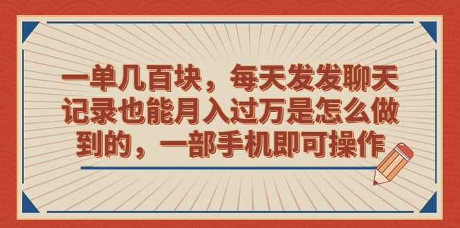 一单几百块，每天发发聊天记录也能月入过万是怎么做到的，一部手机即可操作|琦哥资源