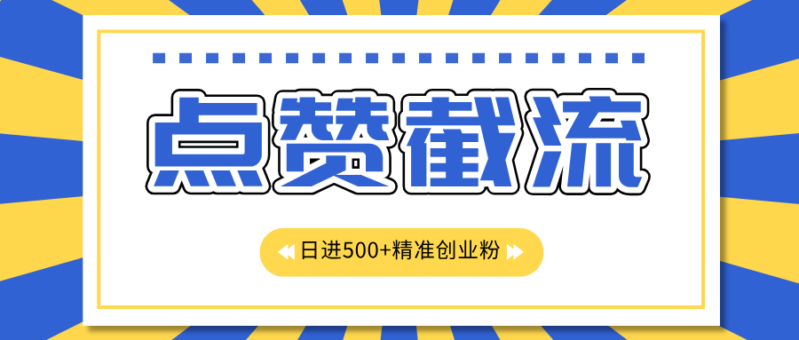 点赞截流日引500+精准创业粉，知识星球无限截流CY粉首发玩法，精准曝光长尾持久，日进线500+|琦哥资源