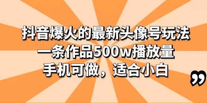 抖音爆火的最新头像号玩法，一条作品500w播放量，手机可做，适合小白|琦哥资源