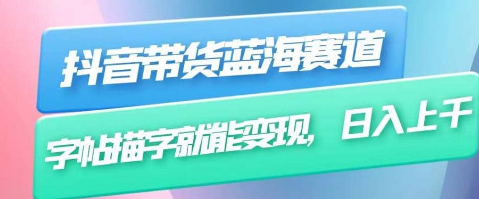抖音带货蓝海赛道，无需真人出镜，字帖描字就能变现，日入上千（附带全套教程）|琦哥资源