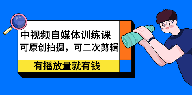 中视频自媒体训练课：可原创拍摄，可二次剪辑，有播放量就有钱|琦哥资源