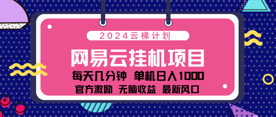 2024最新网易云云梯计划项目，每天只需操作几分钟！|琦哥资源