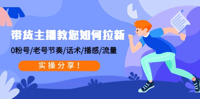 带货主播教您如何拉新：0粉号/老号节奏/话术/播感/流量，实操分享|琦哥资源
