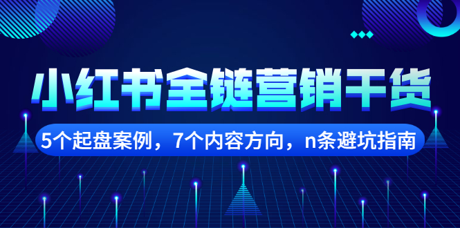 小红书全链营销干货，5个起盘案例，7个内容方向，n条避坑指南|琦哥资源