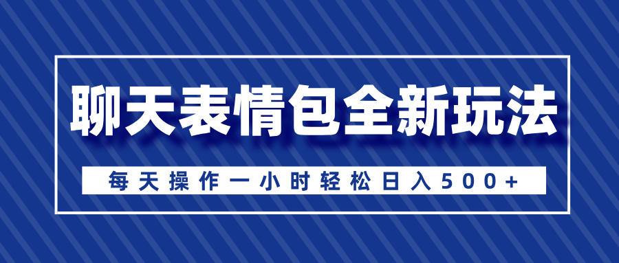 聊天表情包全新玩法，无脑搬运100%原创，每天操作一小时轻松日入500+|琦哥资源