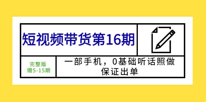 短视频带货第16期：一部手机，0基础听话照做，保证出单|琦哥资源