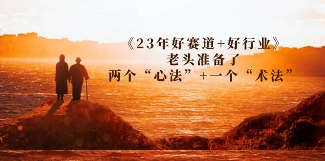 某收费文章《23年好赛道+好行业》老头准备了两个“心法”+一个“术法”|琦哥资源