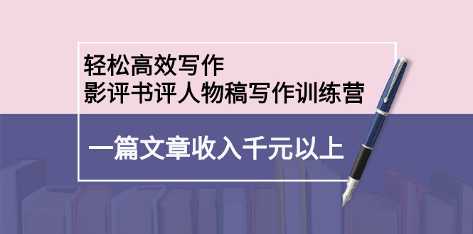 轻松高效写作：影评书评人物稿写作训练营|琦哥资源