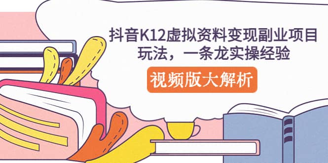 抖音K12虚拟资料变现副业项目玩法，一条龙实操经验，视频版大解析|琦哥资源