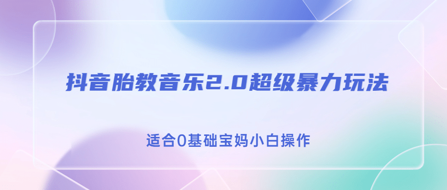 抖音胎教音乐2.0，超级暴力变现玩法，日入500+，适合0基础宝妈小白操作|琦哥资源