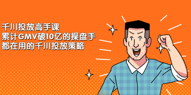 千川投放高手课，累计GMV破10亿的操盘手都在用的千川投放策略|琦哥资源