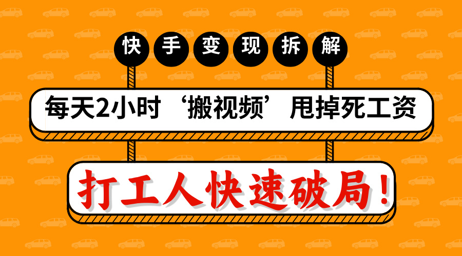 打工人快速破局！每天2小时‘搬视频’，甩掉死工资：快手变现流水线拆解|琦哥资源
