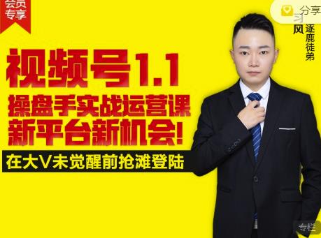逐鹿视频号1.1操盘手实战运营课新平台新机会，打造私域流量阵地!|琦哥资源