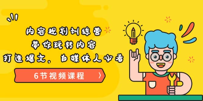 《内容规划训练营》带你玩转内容，打造爆文，自媒体人必看（6节视频课程）|琦哥资源