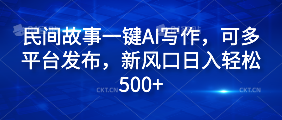 民间故事一键AI写作，可多平台发布，新风口日入轻松600+|琦哥资源