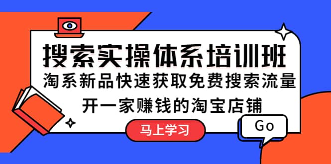 搜索实操体系培训班：淘系新品快速获取免费搜索流量 开一家赚钱的淘宝店铺|琦哥资源