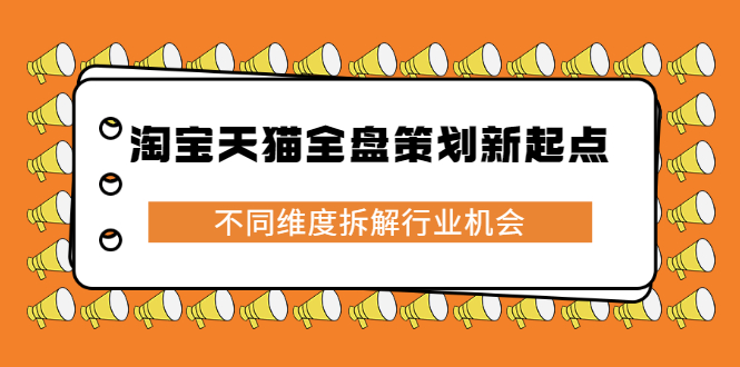 淘宝天猫全盘策划新起点，不同维度拆解行业机会|琦哥资源