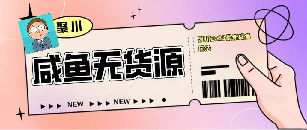 聚川2023闲鱼无货源最新经典玩法：基础认知+爆款闲鱼选品+快速找到货源|琦哥资源