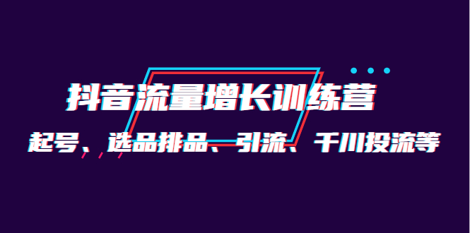 月销1.6亿实操团队·抖音流量增长训练营：起号、选品排品、引流 千川投流等|琦哥资源