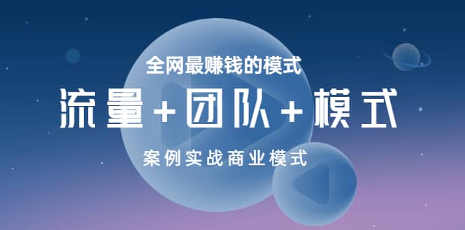 全网最赚钱的模式《流量+团队+模式》案例实战商业模式|琦哥资源